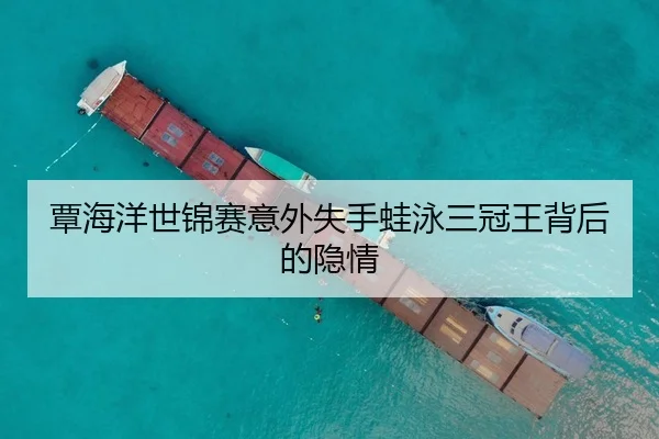 覃海洋世锦赛意外失手蛙泳三冠王背后的隐情
