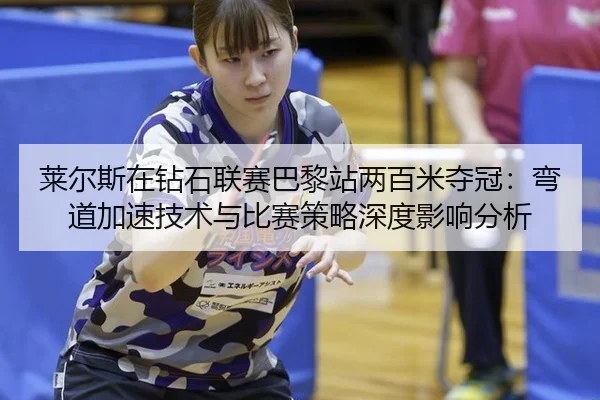 莱尔斯在钻石联赛巴黎站两百米夺冠：弯道加速技术与比赛策略深度影响分析