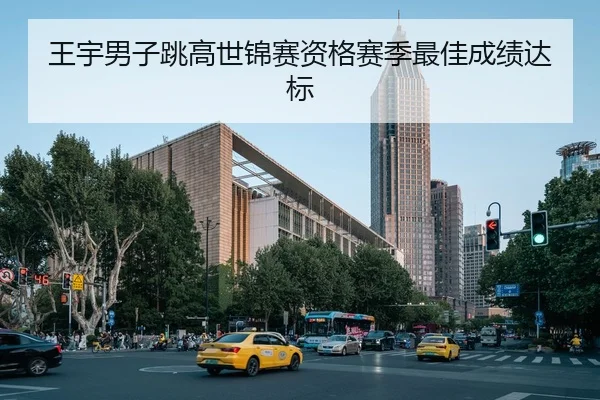 王宇男子跳高世锦赛资格赛季最佳成绩达标