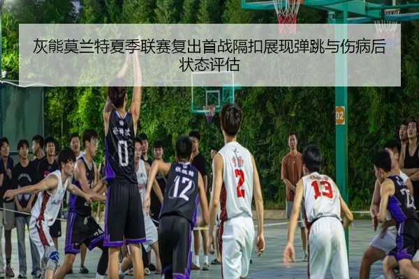 灰熊莫兰特夏季联赛复出首战隔扣展现弹跳与伤病后状态评估