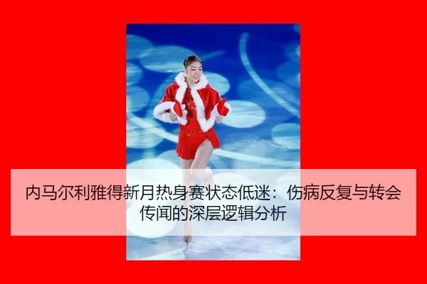 内马尔利雅得新月热身赛状态低迷：伤病反复与转会传闻的深层逻辑分析